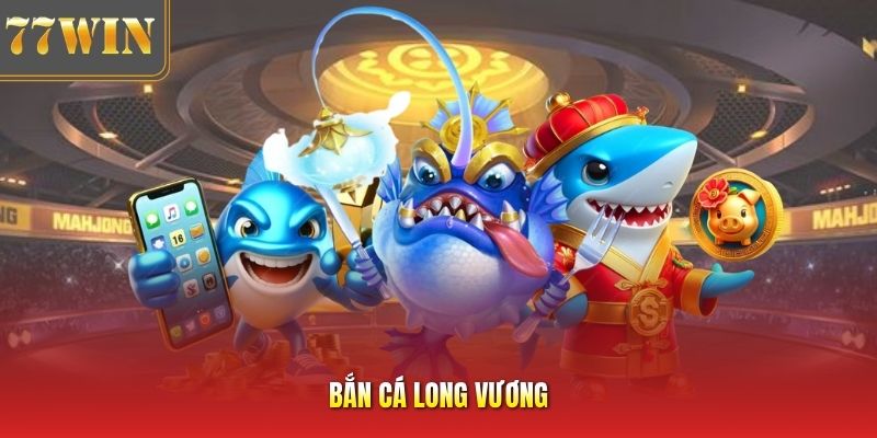 Bắn Cá Long Vương - Trải Nghiệm Săn Thưởng Đỉnh Cao Uy Tín