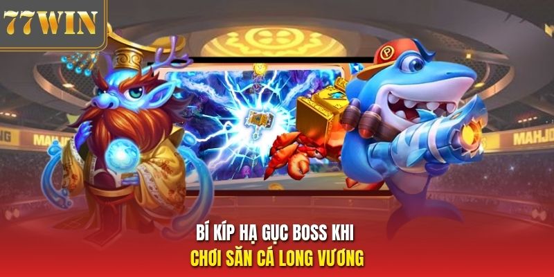 Bí kíp hạ gục boss khi chơi săn cá Long Vương