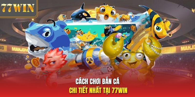 Cách chơi bắn cá chi tiết nhất tại 77Win