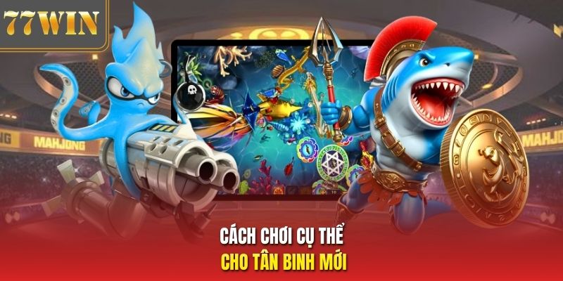 Cách chơi cụ thể cho tân binh mới