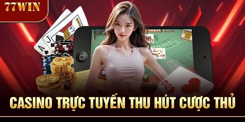 casino-truc-tuyen-thu-hut-cuoc-thu-77win