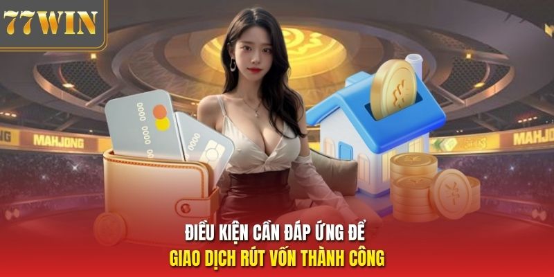 Điều kiện cần đáp ứng để giao dịch rút vốn thành công