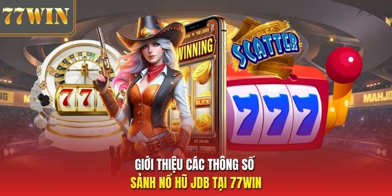 Giới thiệu các thông số sảnh nổ hũ JDB tại 77Win