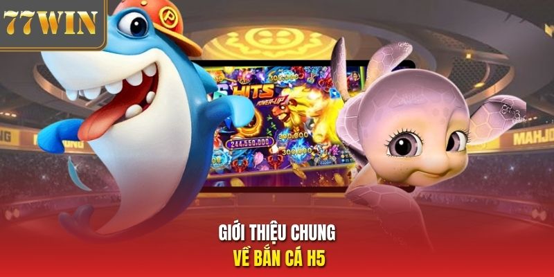 Giới thiệu chung về bắn cá H5