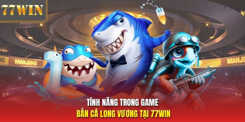 Tính năng trong game bắn cá Long Vương tại 77Win