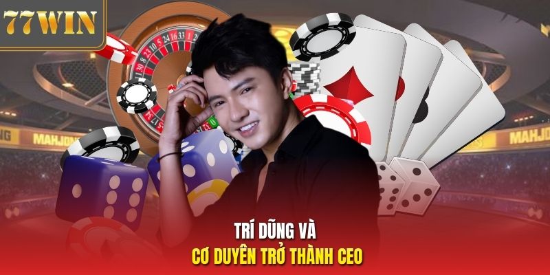 Trí Dũng và cơ duyên trở thành CEO