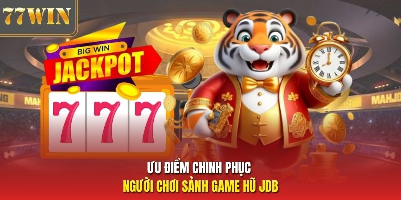Ưu điểm chinh phục người chơi sảnh game hũ JDB